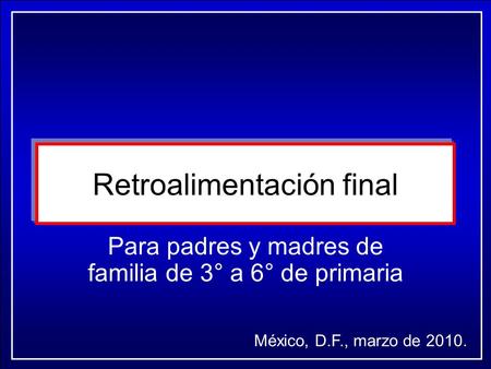 Retroalimentación final Para padres y madres de familia de 3° a 6° de primaria México, D.F., marzo de 2010.