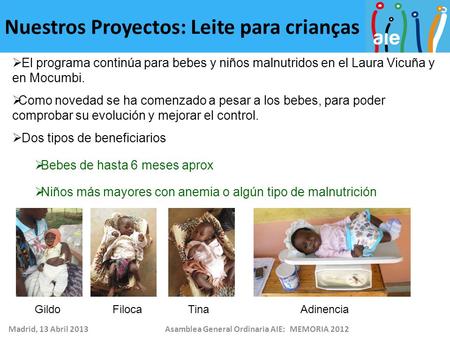 Madrid, 13 Abril 2013Asamblea General Ordinaria AIE: MEMORIA 2012 Nuestros Proyectos: Leite para crianças  El programa continúa para bebes y niños malnutridos.