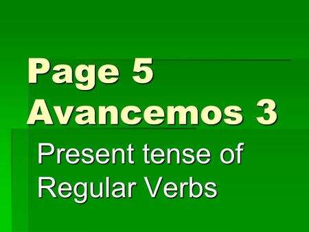 Page 5 Avancemos 3 Present tense of Regular Verbs.