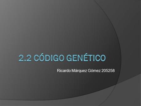 2.2 Código genético Ricardo Márquez Gómez 205258.