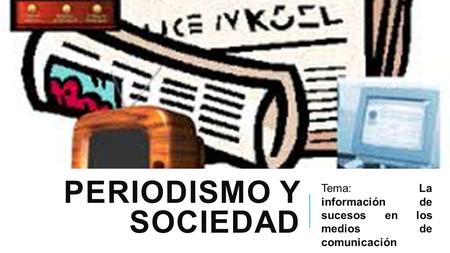 Periodismo y Sociedad Tema: La información de sucesos en los medios de comunicación.