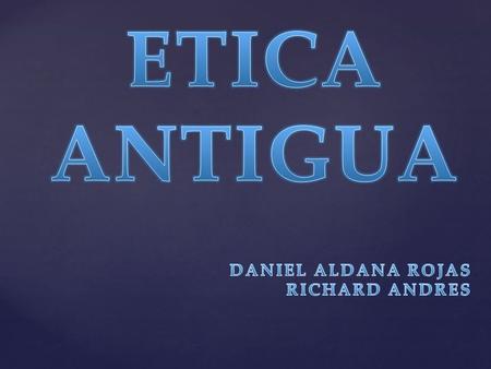ETICA ANTIGUA DANIEL ALDANA ROJAS RICHARD ANDRES.