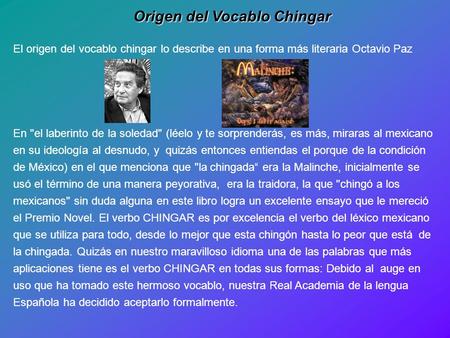 Origen del Vocablo Chingar El origen del vocablo chingar lo describe en una forma más literaria Octavio Paz En el laberinto de la soledad (léelo y te.