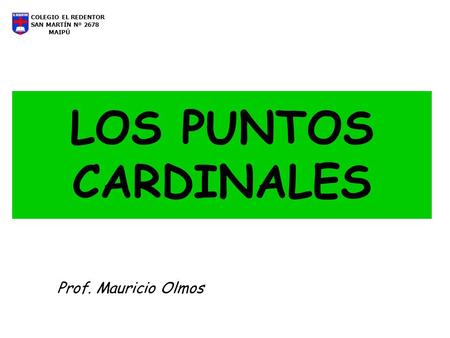 LOS PUNTOS CARDINALES Prof. Mauricio Olmos COLEGIO EL REDENTOR
