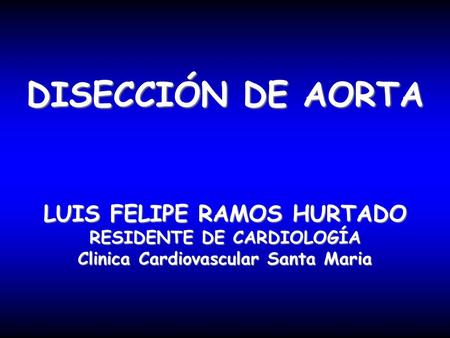 DISECCIÓN DE AORTA LUIS FELIPE RAMOS HURTADO RESIDENTE DE CARDIOLOGÍA