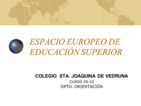 ESPACIO EUROPEO DE EDUCACIÓN SUPERIOR COLEGIO STA. JOAQUINA DE VEDRUNA CURSO 09-10 DPTO. ORIENTACIÓN.