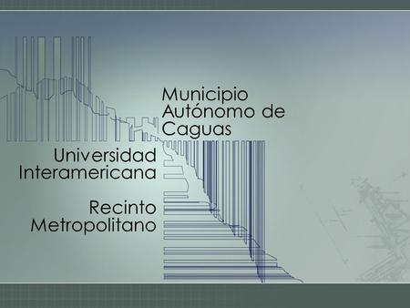 Municipio Autónomo de Caguas Universidad Interamericana Recinto Metropolitano.