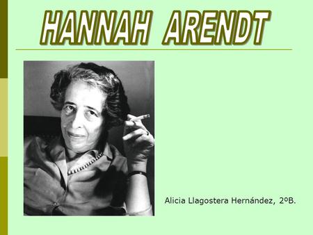 Alicia Llagostera Hernández, 2ºB.. -Johanna Arendt nació en 1906 en el seno de una familia de judíos secularizados, cerca de Hannover. -No pertenecía.
