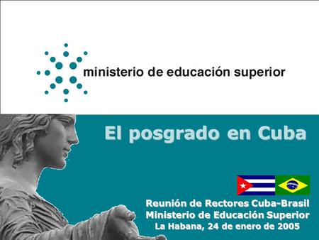 El posgrado en Cuba Reunión de Rectores Cuba-Brasil Ministerio de Educación Superior La Habana, 24 de enero de 2005.