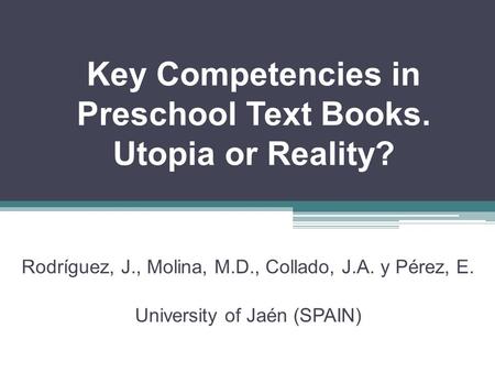Key Competencies in Preschool Text Books. Utopia or Reality? Rodríguez, J., Molina, M.D., Collado, J.A. y Pérez, E. University of Jaén (SPAIN)