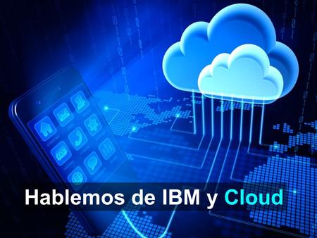 Hablemos de IBM y Cloud.