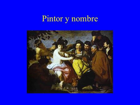 Pintor y nombre. Velázquez Los borrachos Pintor y nombre.