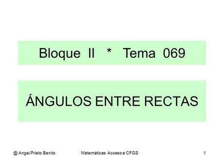 @ Angel Prieto BenitoMatemáticas Acceso a CFGS1 ÁNGULOS ENTRE RECTAS Bloque II * Tema 069.