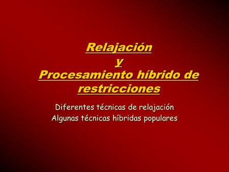Relajación y Procesamiento híbrido de restricciones Diferentes técnicas de relajación Algunas técnicas híbridas populares.