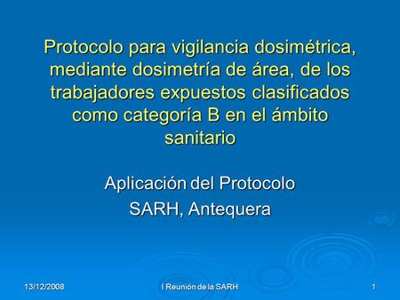13/12/2008 I Reunión de la SARH 1 Protocolo para vigilancia dosimétrica, mediante dosimetría de área, de los trabajadores expuestos clasificados como categoría.