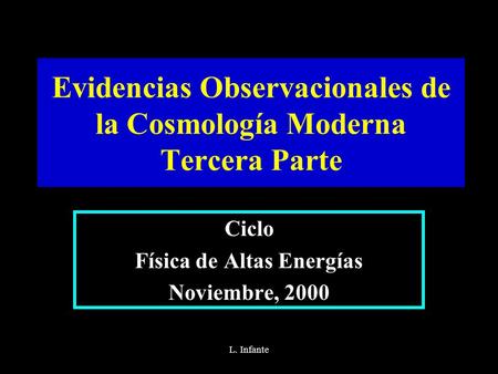 L. Infante Evidencias Observacionales de la Cosmología Moderna Tercera Parte Ciclo Física de Altas Energías Noviembre, 2000.