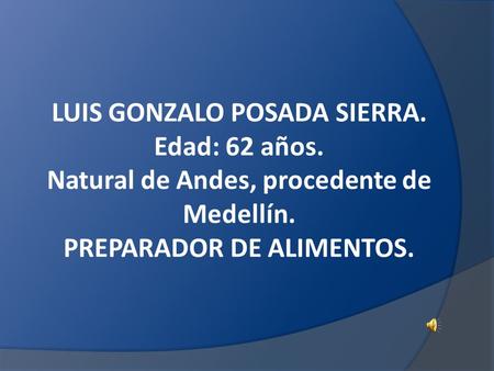 LUIS GONZALO POSADA SIERRA. Edad: 62 años. Natural de Andes, procedente de Medellín. PREPARADOR DE ALIMENTOS.