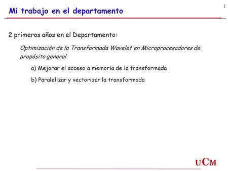 UCMUCM 1 2 primeros años en el Departamento: Optimización de la Transformada Wavelet en Microprocesadores de propósito general a) Mejorar el acceso a memoria.