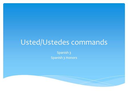Usted/Ustedes commands Spanish 3 Spanish 3 Honors.