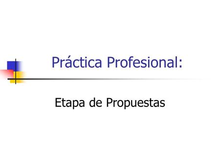 Práctica Profesional: Etapa de Propuestas. Las Propuestas: Identificar ¿Qué acciones hay que hacer en esta etapa?: ACTIVIDADES ¿Cuáles son los procedimientos.