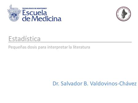 Estadística________________________ Pequeñas dosis para interpretar la literatura Dr. Salvador B. Valdovinos-Chávez.