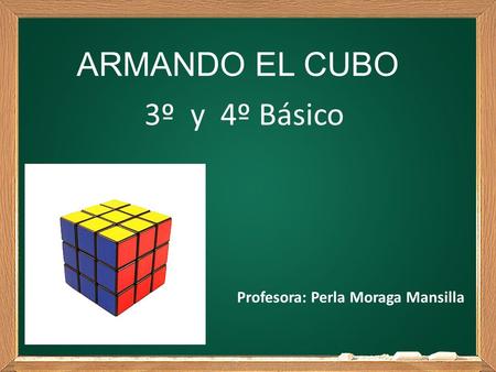 ARMANDO EL CUBO 3º y 4º Básico Profesora: Perla Moraga Mansilla.