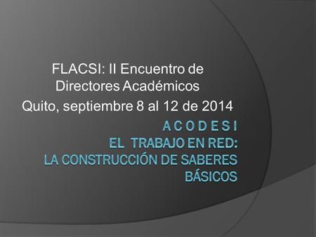 FLACSI: II Encuentro de Directores Académicos Quito, septiembre 8 al 12 de 2014.