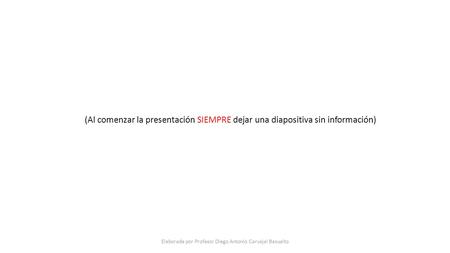 (Al comenzar la presentación SIEMPRE dejar una diapositiva sin información) Elaborada por Profesor Diego Antonio Carvajal Basualto.