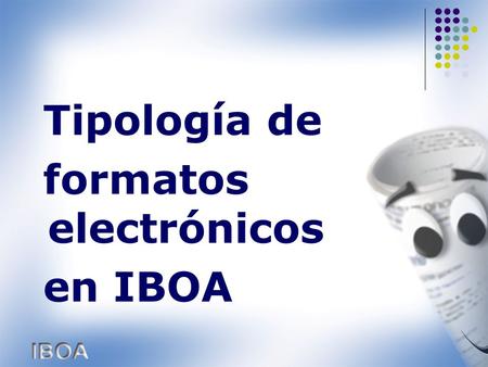 Tipología de formatos electrónicos en IBOA. IBOA admite insertar textos a partir de los siguientes formatos:.doc,.docx,.odt y.rtf – para el texto de las.