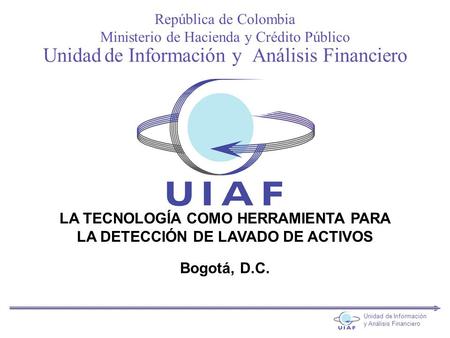 República de Colombia Ministerio de Hacienda y Crédito Público LA TECNOLOGÍA COMO HERRAMIENTA PARA LA DETECCIÓN DE LAVADO DE ACTIVOS Bogotá, D.C. Unidad.