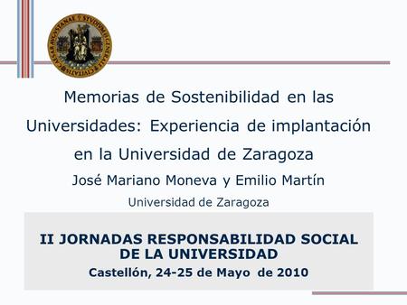 Memorias de Sostenibilidad en las Universidades: Experiencia de implantación en la Universidad de Zaragoza José Mariano Moneva y Emilio Martín Universidad.