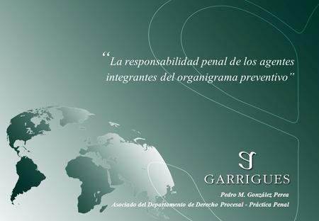 “La responsabilidad penal de los agentes integrantes del organigrama preventivo” Pedro M. González Perea Asociado del Departamento de Derecho Procesal.
