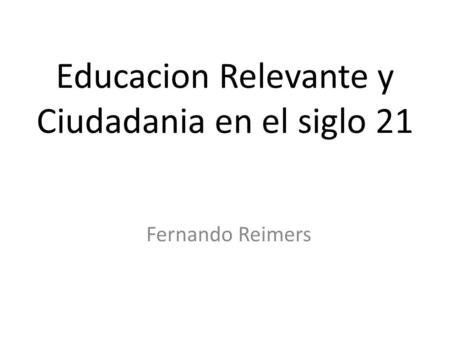 Educacion Relevante y Ciudadania en el siglo 21 Fernando Reimers.