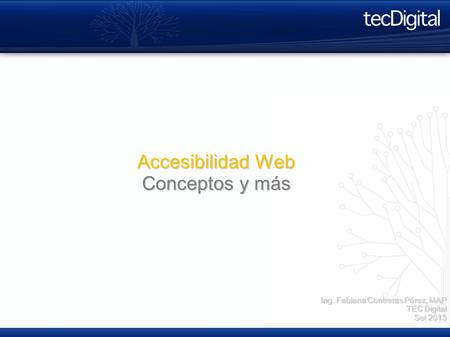 Accesibilidad Web Conceptos y más Ing. Fabiana Contreras Pérez, MAP TEC Digital Set 2013.