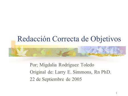1 Redacción Correcta de Objetivos Por; Migdalia Rodríguez Toledo Original de: Larry E. Simmons, Rn PhD. 22 de Septiembre de 2005.
