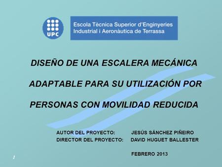 DISEÑO DE UNA ESCALERA MECÁNICA ADAPTABLE PARA SU UTILIZACIÓN POR PERSONAS CON MOVILIDAD REDUCIDA AUTOR DEL PROYECTO: JESÚS SÁNCHEZ PIÑEIRO DIRECTOR DEL.