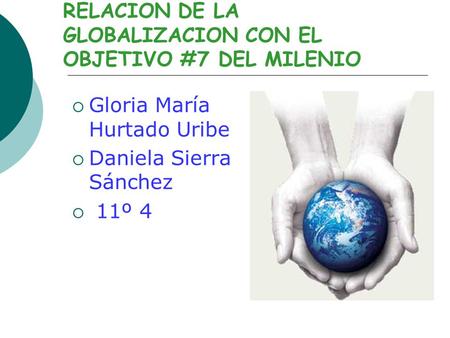 RELACION DE LA GLOBALIZACION CON EL OBJETIVO #7 DEL MILENIO