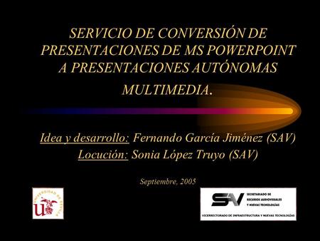 SERVICIO DE CONVERSIÓN DE PRESENTACIONES DE MS POWERPOINT A PRESENTACIONES AUTÓNOMAS MULTIMEDIA. Idea y desarrollo: Fernando García Jiménez (SAV) Locución: