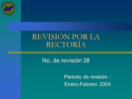 REVISIÓN POR LA RECTORÍA No. de revisión 38 Periodo de revisión : Enero-Febrero 2004.