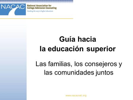 Www.nacacnet.org Guía hacia la educación superior Las familias, los consejeros y las comunidades juntos.