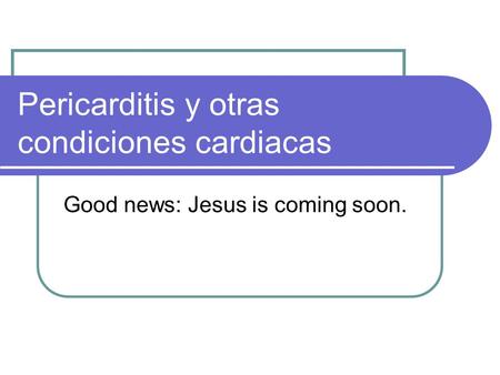 Pericarditis y otras condiciones cardiacas Good news: Jesus is coming soon.