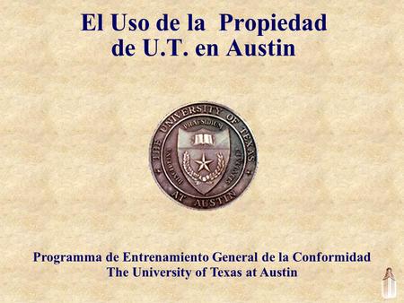 El Uso de la Propiedad de U.T. en Austin Programma de Entrenamiento General de la Conformidad The University of Texas at Austin.