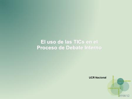 05/08/12 El uso de las TICs en el Proceso de Debate Interno UCR Nacional.