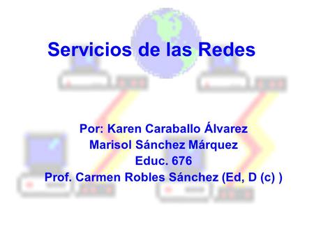 Servicios de las Redes Por: Karen Caraballo Álvarez Marisol Sánchez Márquez Educ. 676 Prof. Carmen Robles Sánchez (Ed, D (c) )