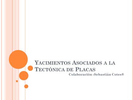 Yacimientos Asociados a la Tectónica de Placas