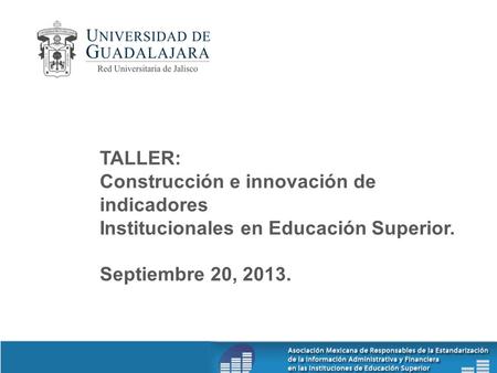 TALLER: Construcción e innovación de indicadores Institucionales en Educación Superior. Septiembre 20, 2013.