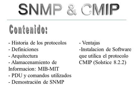 - Historia de los protocolos - Definiciones - Arquitectura - Alamacenamiento de Informacion: MIB-MIT - PDU y comandos utilizados - Demostración de SNMP.