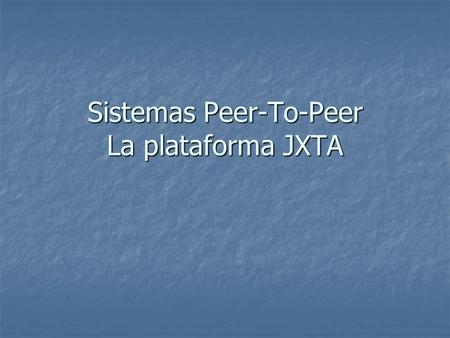 Sistemas Peer-To-Peer La plataforma JXTA. Introducción Peer-To-Peer (P2P): Compartición de recursos informáticos e información mediante intercambio directo.