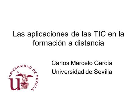 Las aplicaciones de las TIC en la formación a distancia Carlos Marcelo García Universidad de Sevilla.