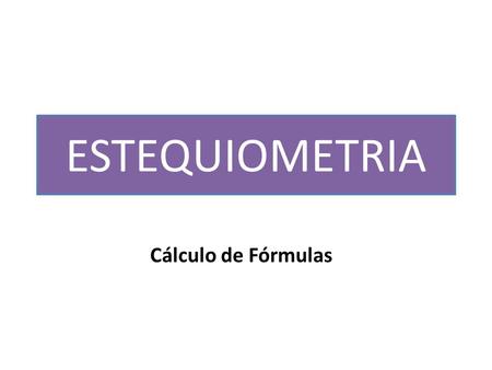 ESTEQUIOMETRIA Cálculo de Fórmulas.